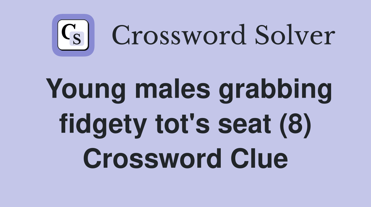 Young males grabbing fidgety tot's seat (8) Crossword Clue