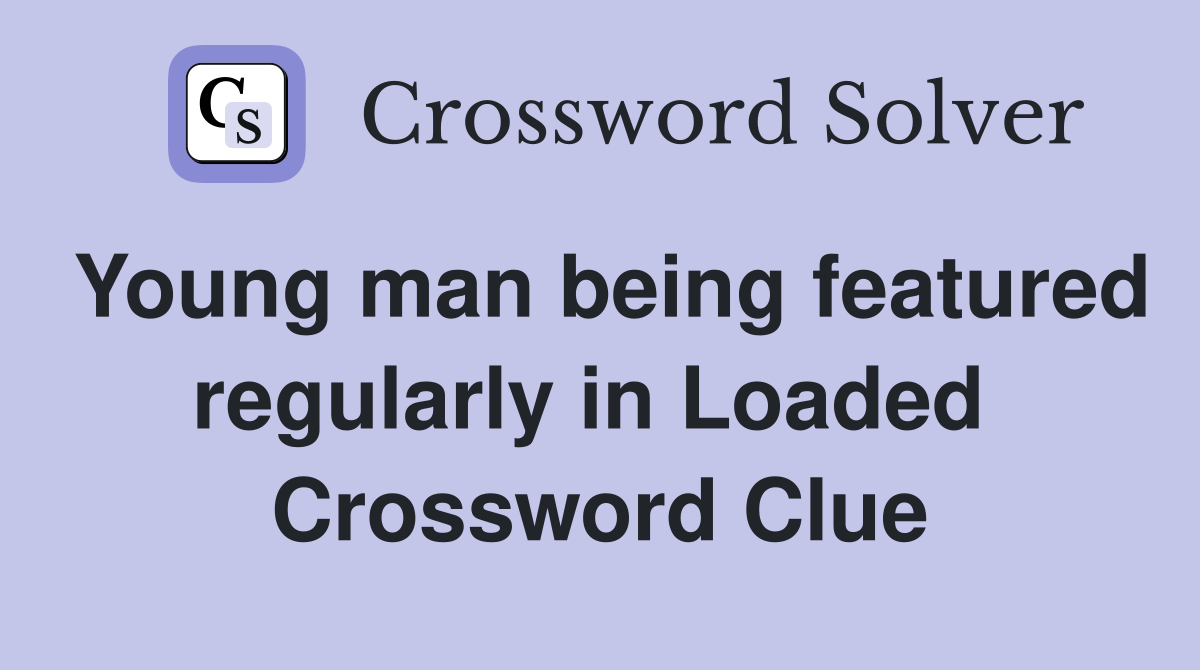 Young man being featured regularly in Loaded  Crossword Clue