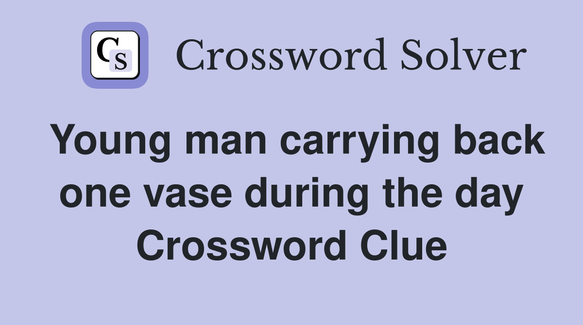 Young man carrying back one vase during the day Crossword Clue