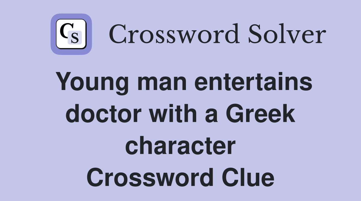 Young man entertains doctor with a Greek character Crossword Clue