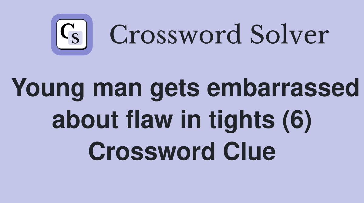Young man gets embarrassed about flaw in tights (6) Crossword Clue