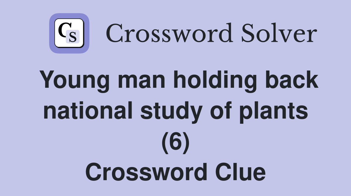 Young man holding back national study of plants (6) Crossword Clue