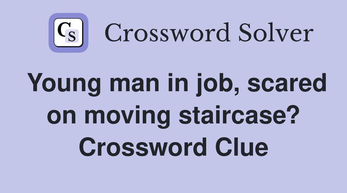 Young man in job, scared on moving staircase? Crossword Clue