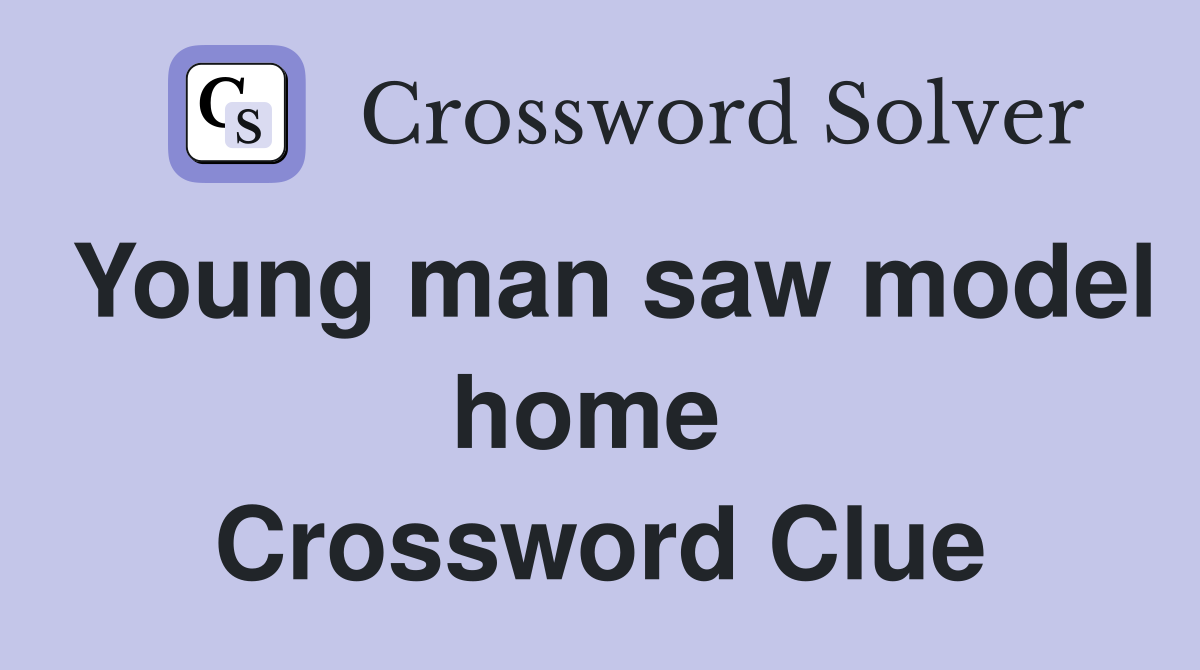 Young man saw model home  Crossword Clue