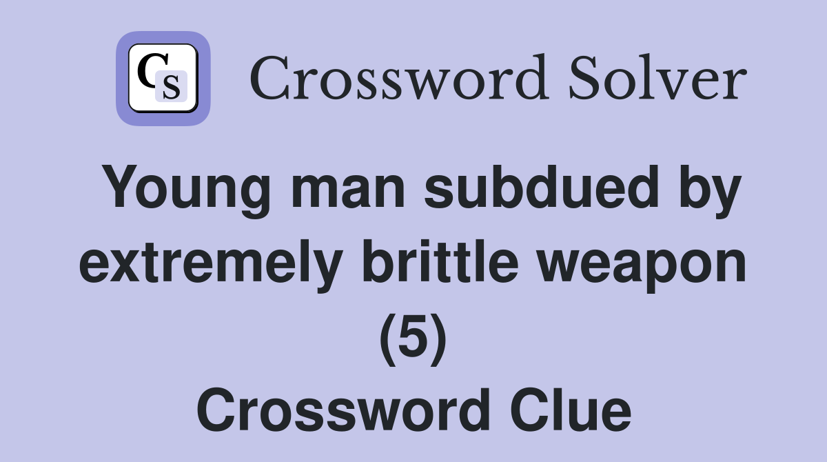 Young man subdued by extremely brittle weapon (5) Crossword Clue