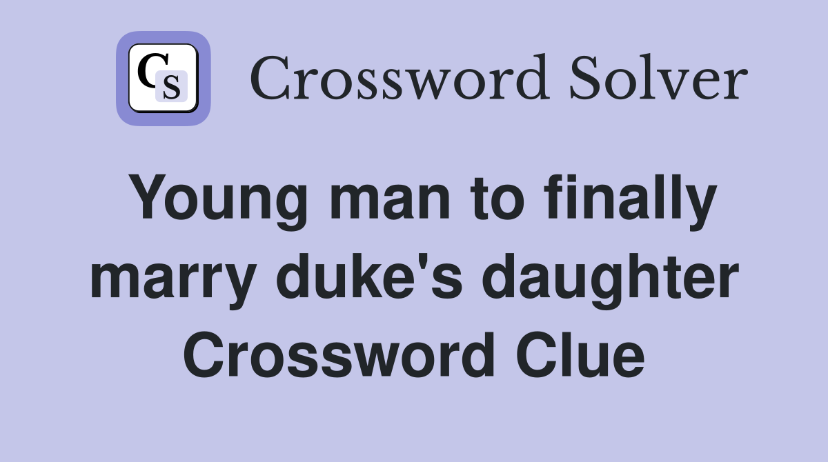 Young man to finally marry duke's daughter Crossword Clue
