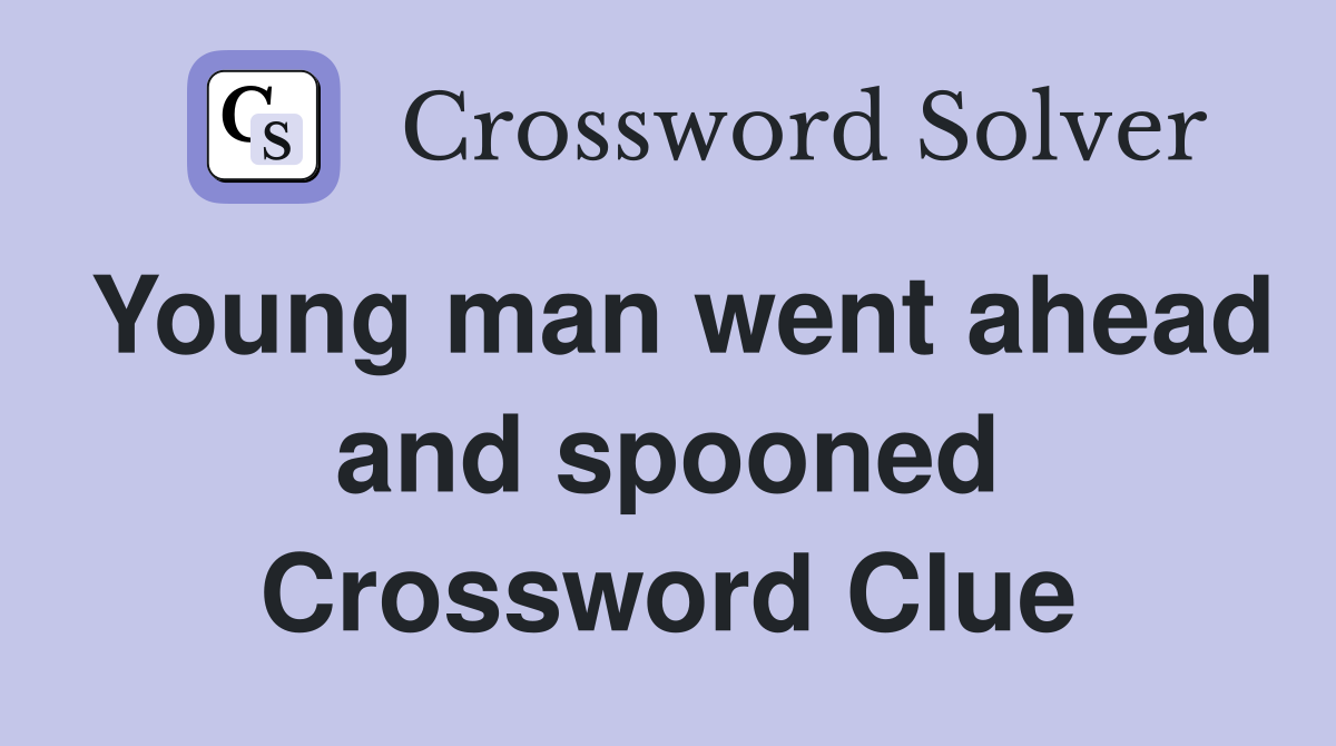 Young man went ahead and spooned Crossword Clue