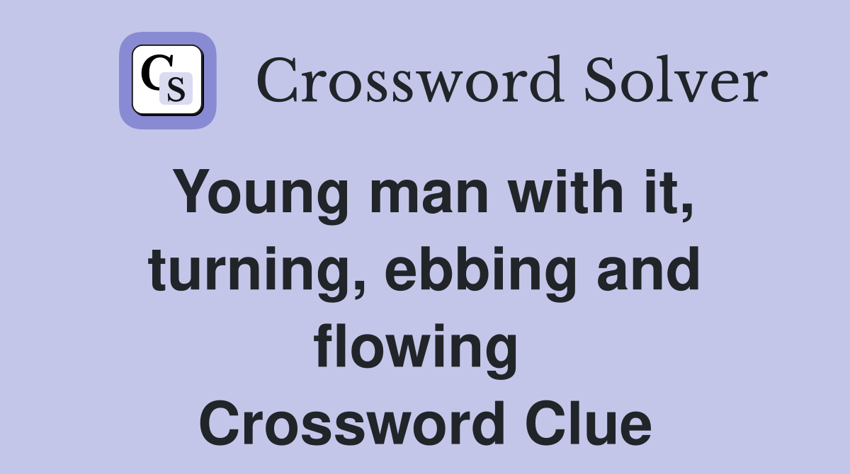 Young man with it, turning, ebbing and flowing  Crossword Clue