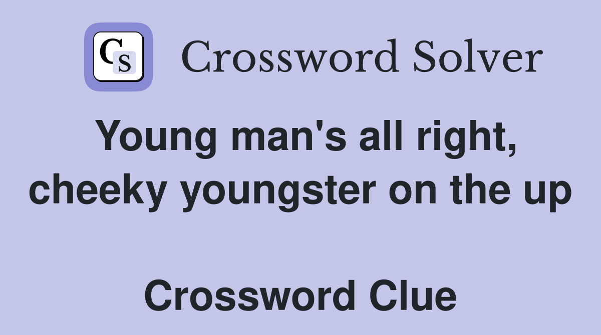 Young man's all right, cheeky youngster on the up  Crossword Clue