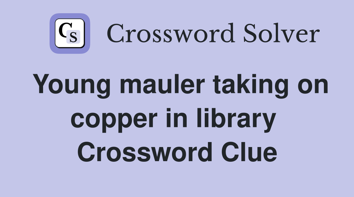 Young mauler taking on copper in library  Crossword Clue