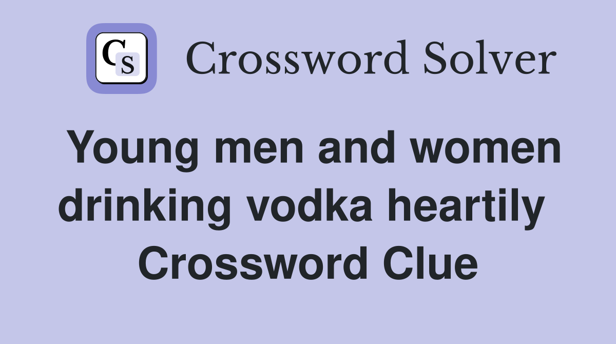 Young men and women drinking vodka heartily  Crossword Clue