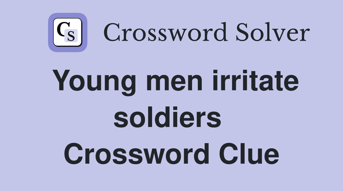 Young men irritate soldiers  Crossword Clue
