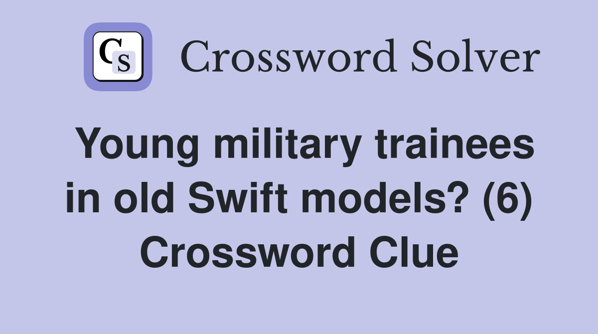 Young military trainees in old Swift models? (6) Crossword Clue