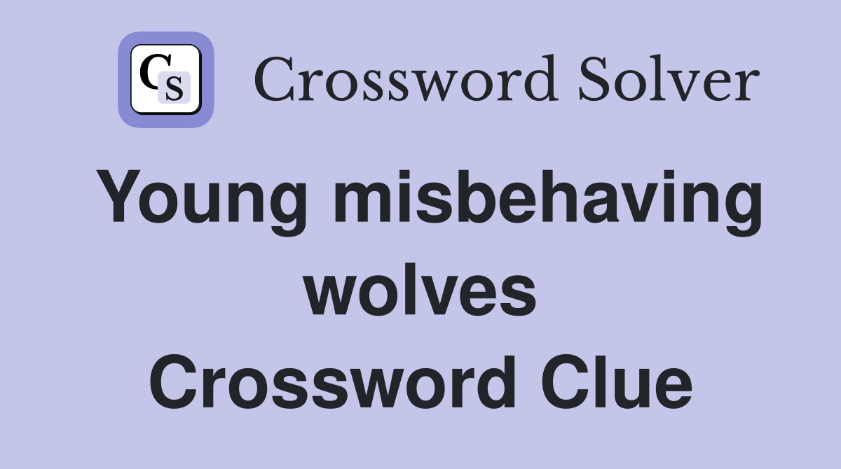 Young misbehaving wolves Crossword Clue