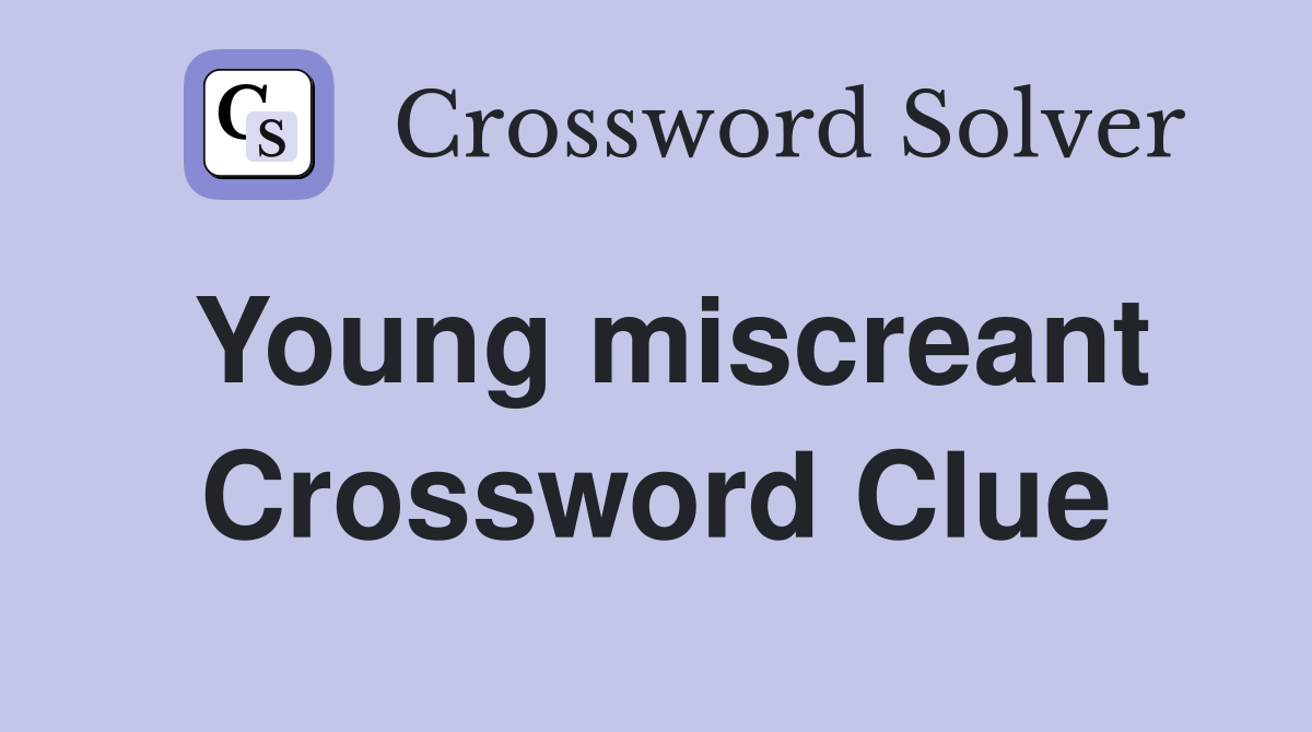 Young miscreant Crossword Clue