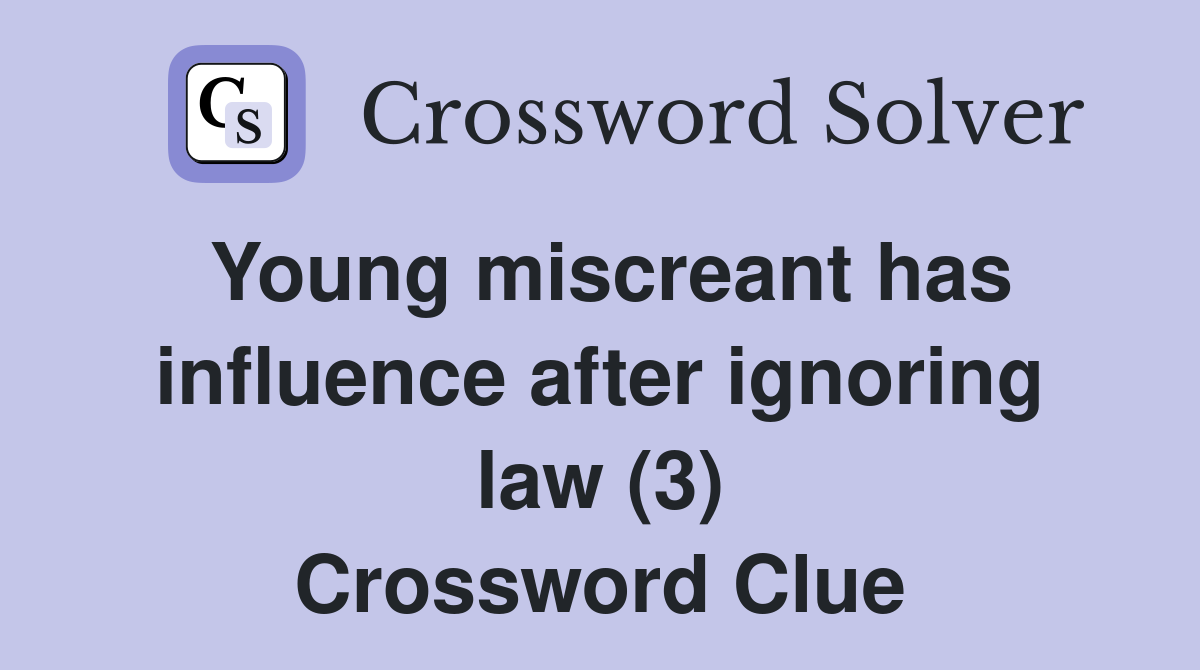 Young miscreant has influence after ignoring law (3) Crossword Clue