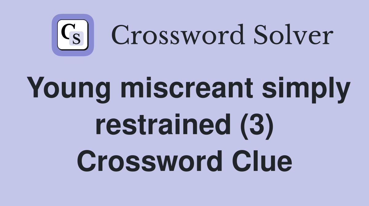 Young miscreant simply restrained (3) Crossword Clue