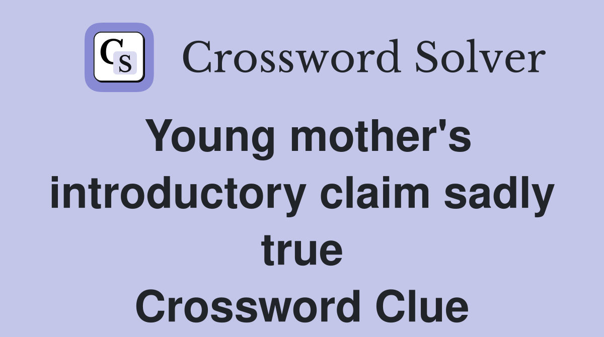 Young mother's introductory claim sadly true Crossword Clue