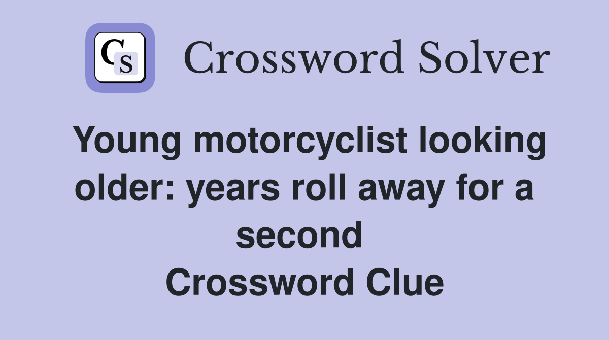 Young motorcyclist looking older: years roll away for a second  Crossword Clue