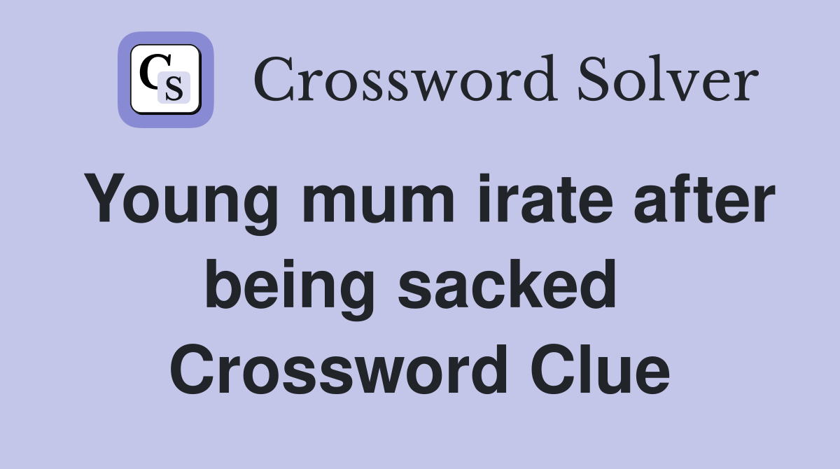 Young mum irate after being sacked  Crossword Clue