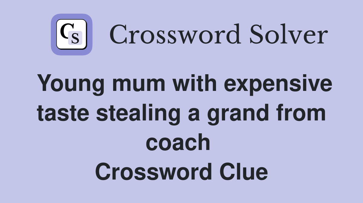 Young mum with expensive taste stealing a grand from coach  Crossword Clue