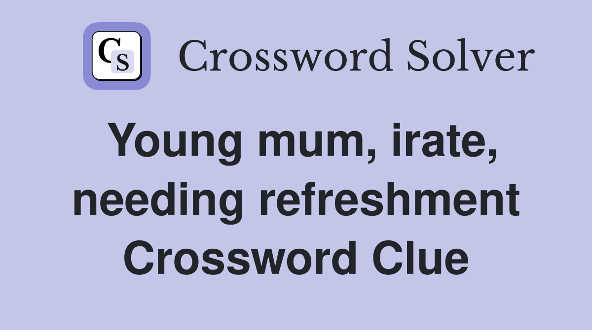 Young mum, irate, needing refreshment Crossword Clue