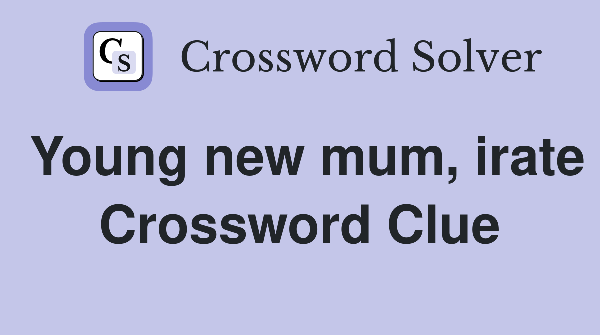 Young new mum, irate Crossword Clue