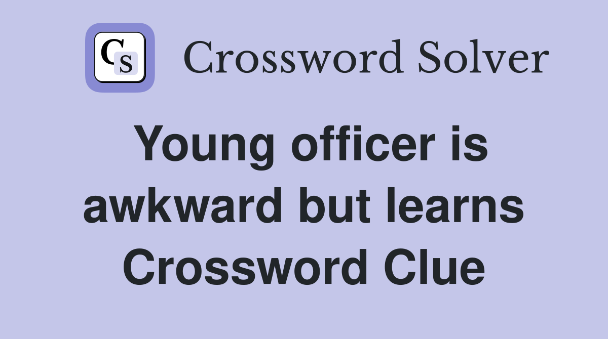 Young officer is awkward but learns Crossword Clue