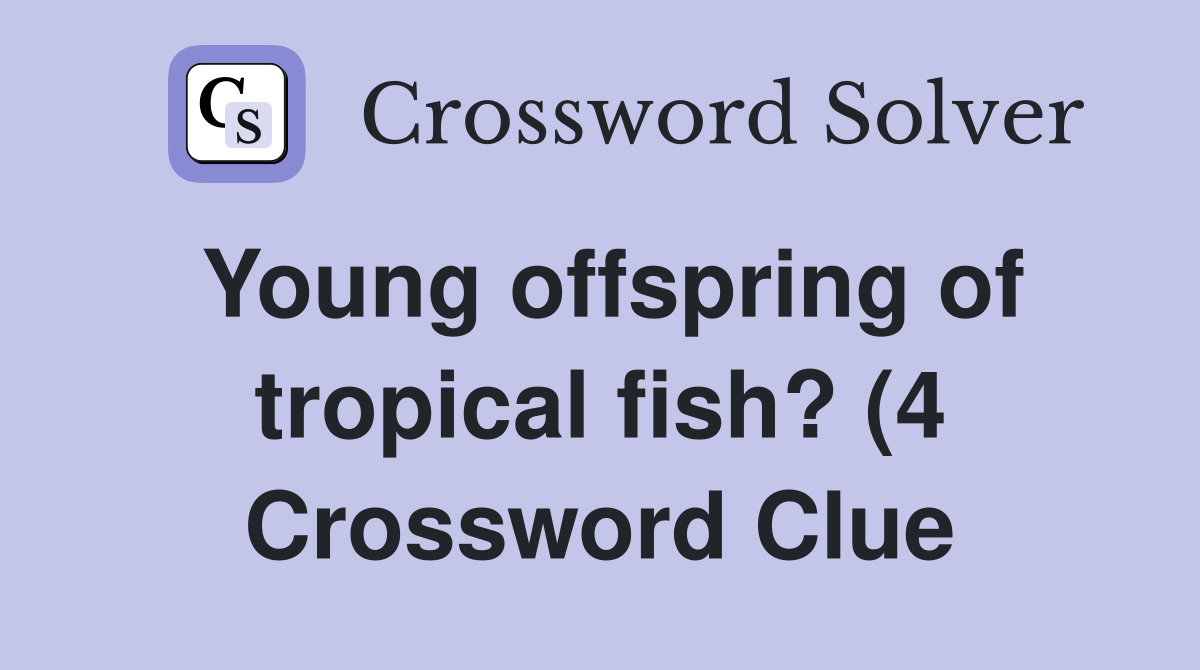 Young offspring of tropical fish? (4) Crossword Clue Answers Young offspring of tropical fish? (4) Crossword Clue Answers