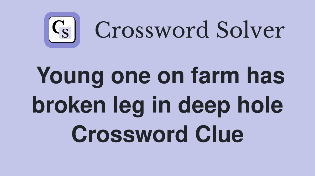 Young one on farm has broken leg in deep hole Crossword Clue