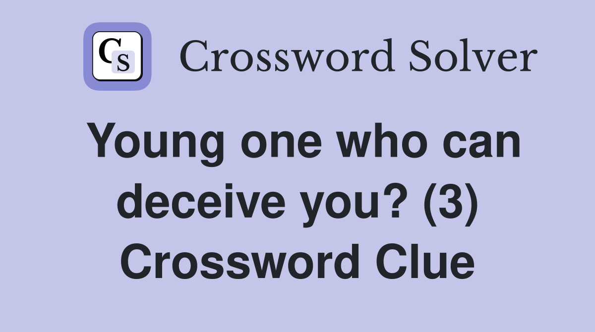 Young one who can deceive you? (3) Crossword Clue