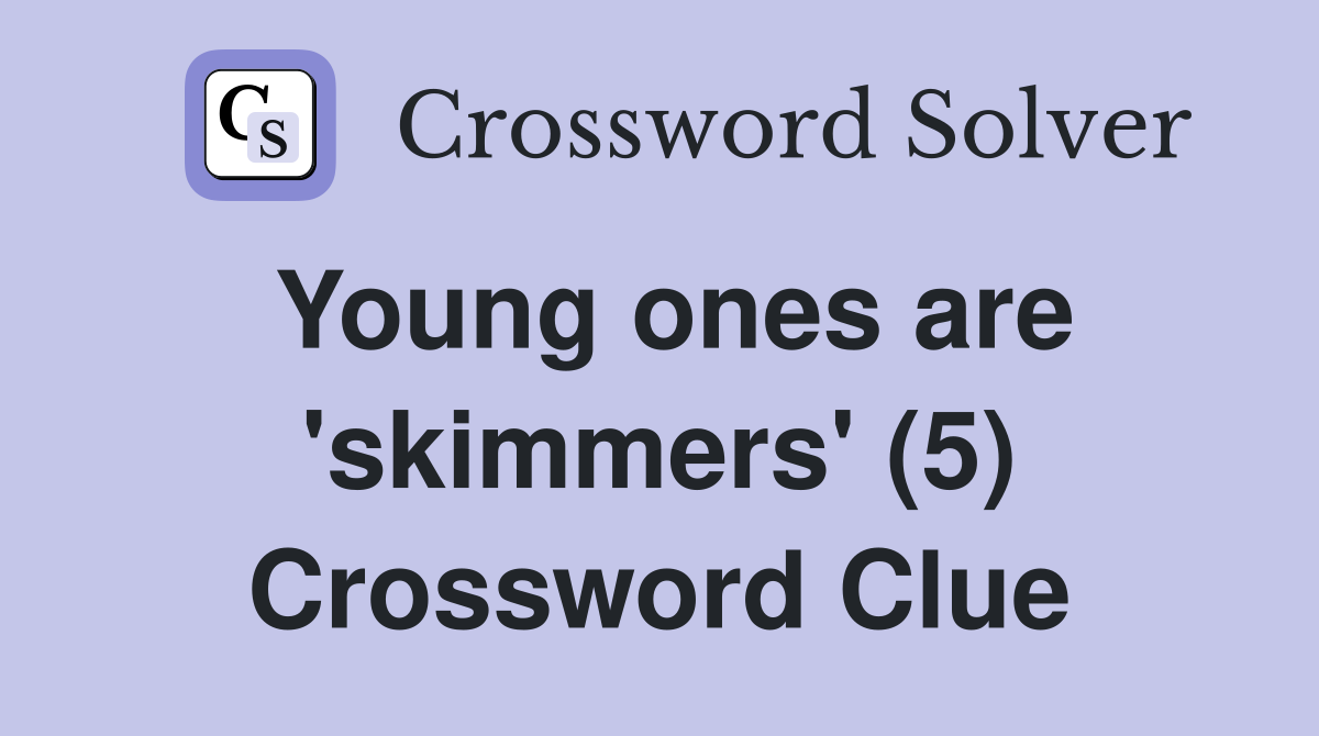 Young ones are 'skimmers' (5) Crossword Clue