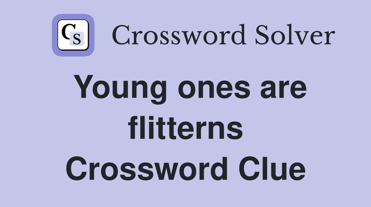 Young ones are flitterns Crossword Clue