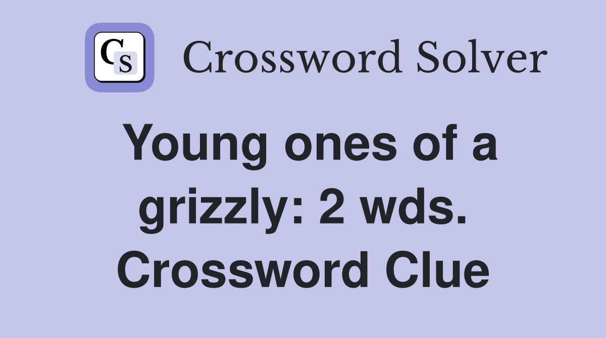 Young ones of a grizzly: 2 wds. Crossword Clue