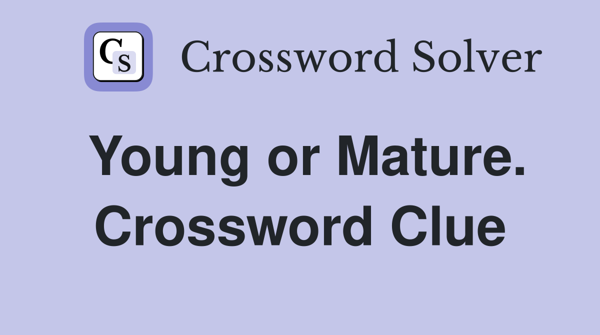 Young or Mature. Crossword Clue