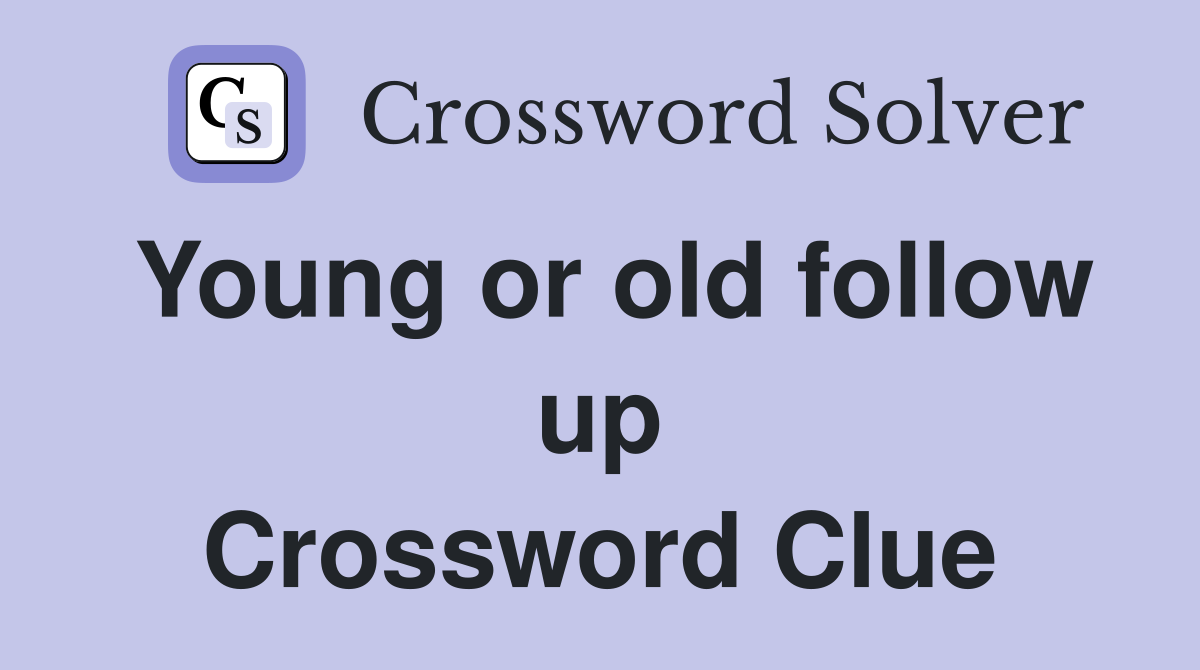 Young or old follow up Crossword Clue