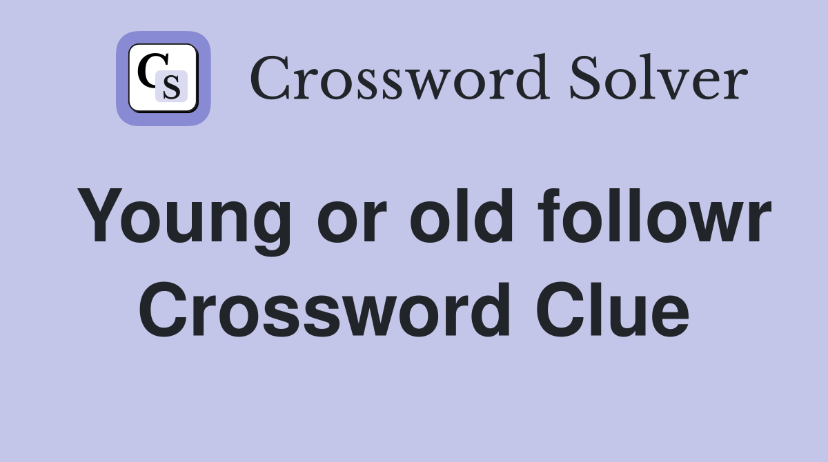 Young or old followr Crossword Clue