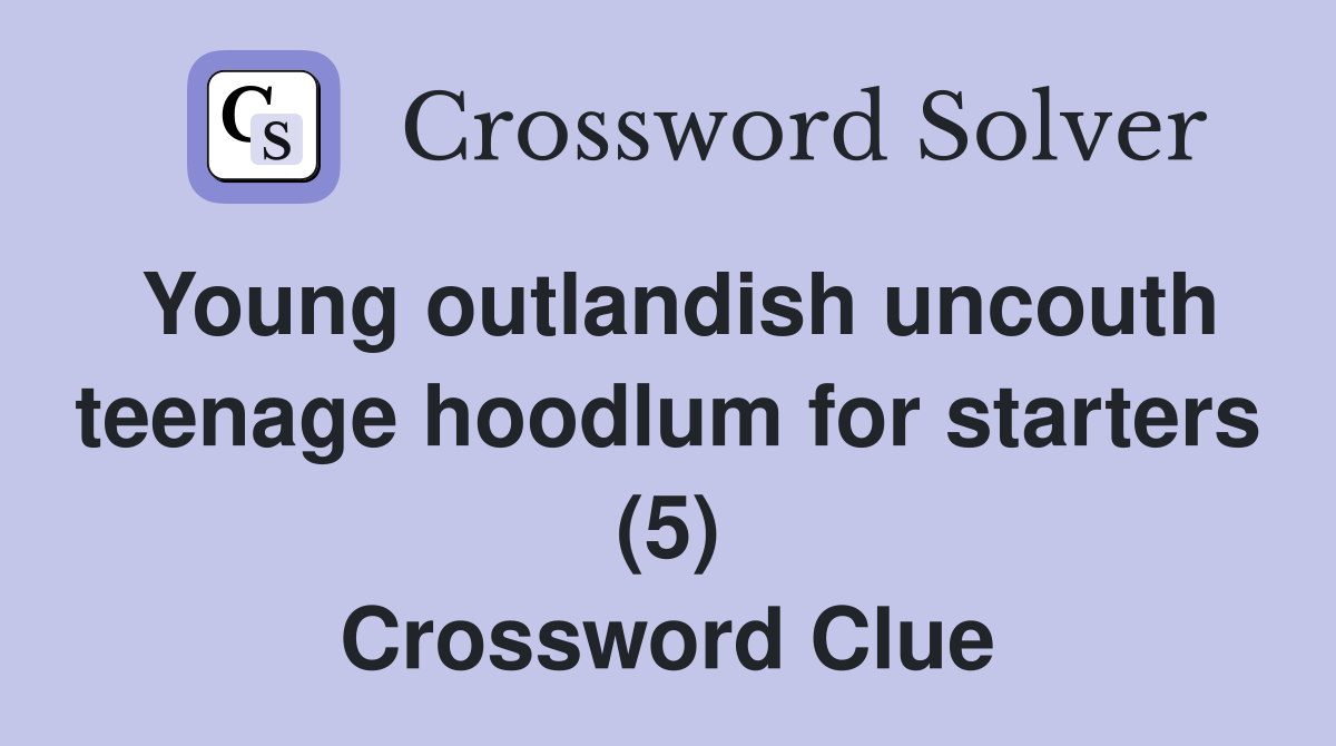 Young outlandish uncouth teenage hoodlum for starters (5) Crossword Clue