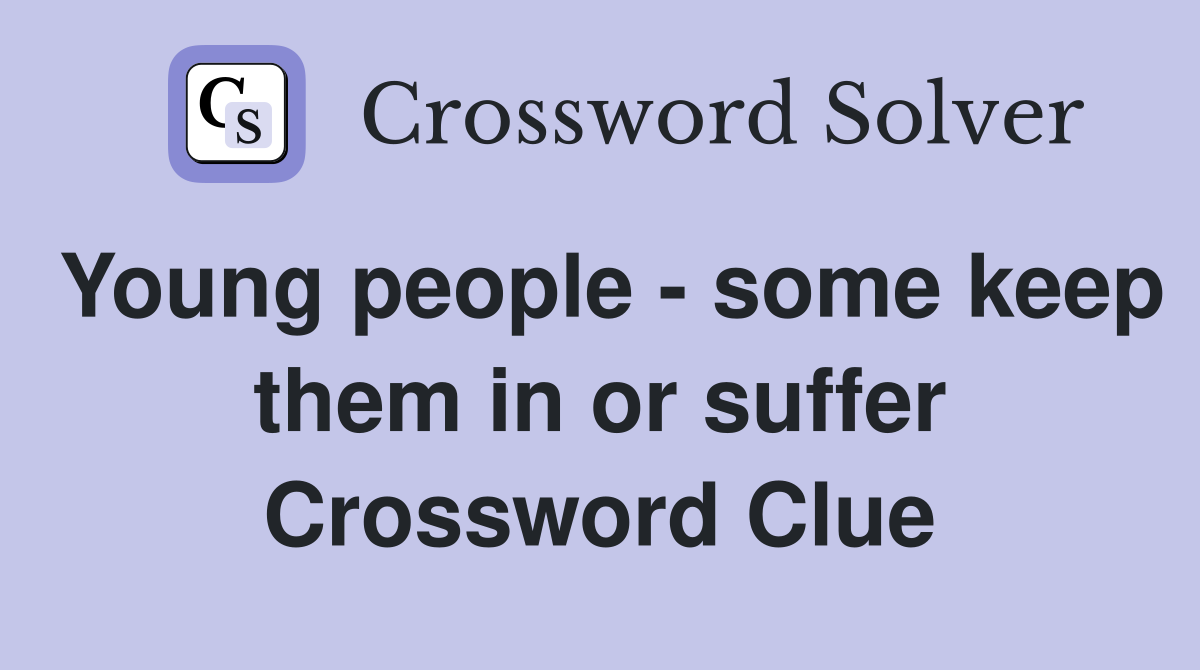 Young people - some keep them in or suffer Crossword Clue