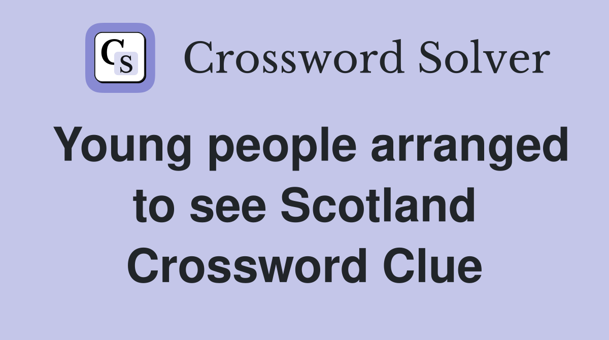 Young people arranged to see Scotland Crossword Clue