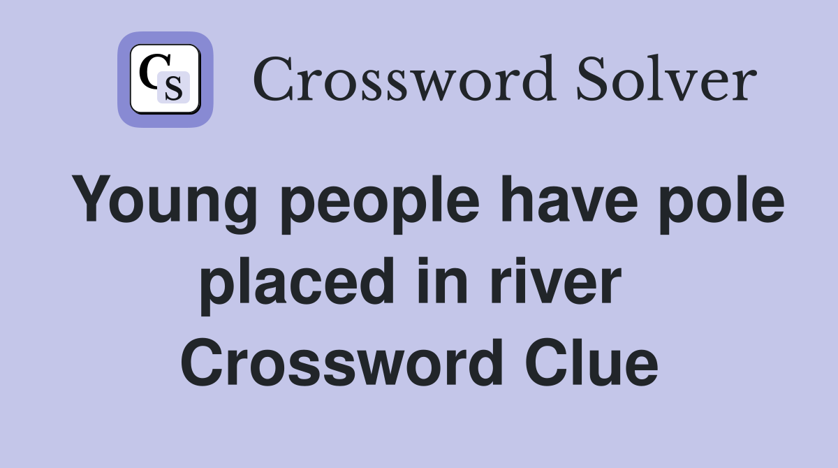 Young people have pole placed in river  Crossword Clue