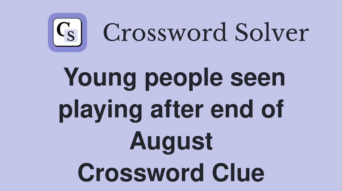 Young people seen playing after end of August Crossword Clue