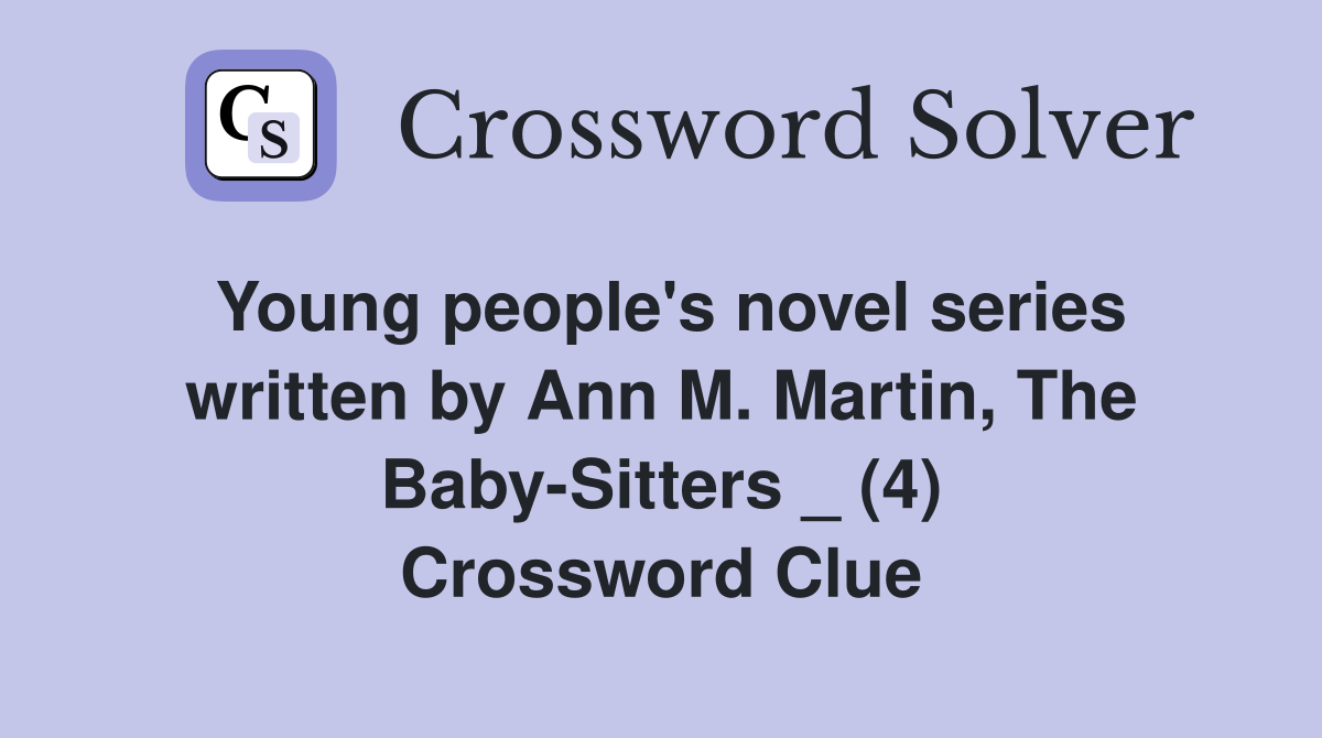 Young people's novel series written by Ann M. Martin, The Baby-Sitters _ (4) Crossword Clue