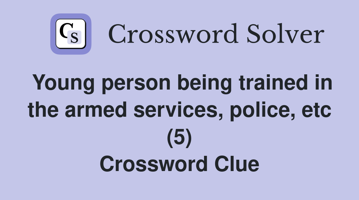 Young person being trained in the armed services, police, etc (5) Crossword Clue