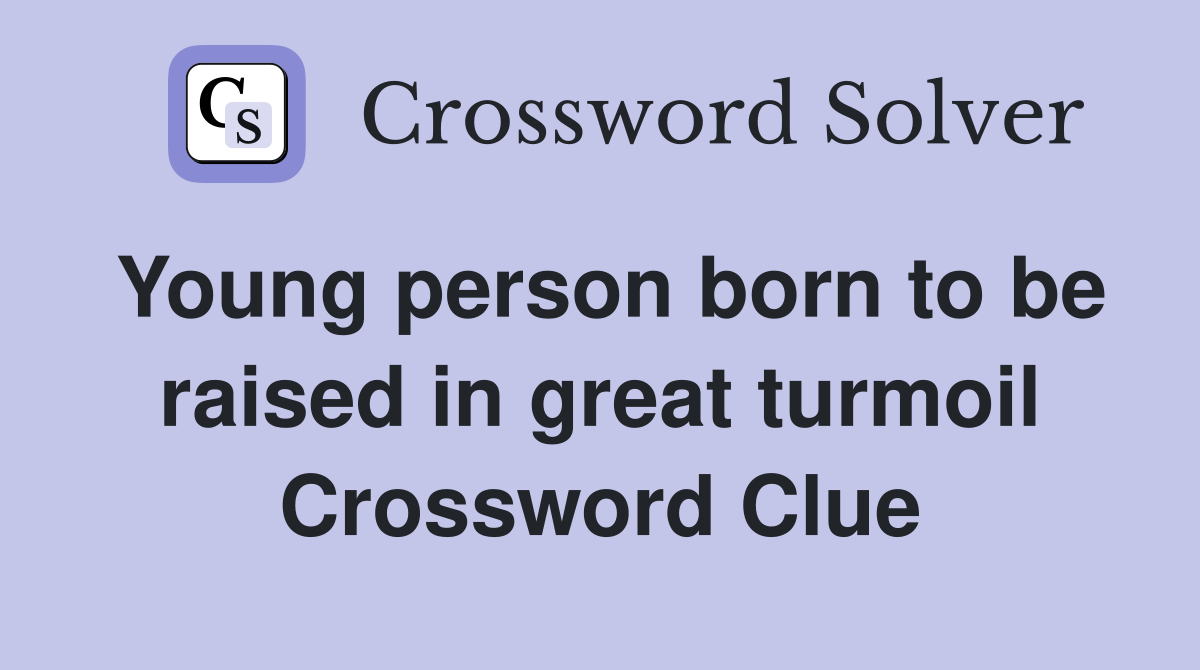 Young person born to be raised in great turmoil Crossword Clue