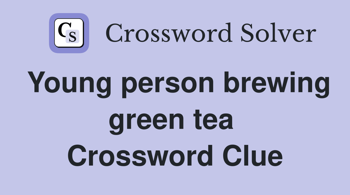 Young person brewing green tea  Crossword Clue