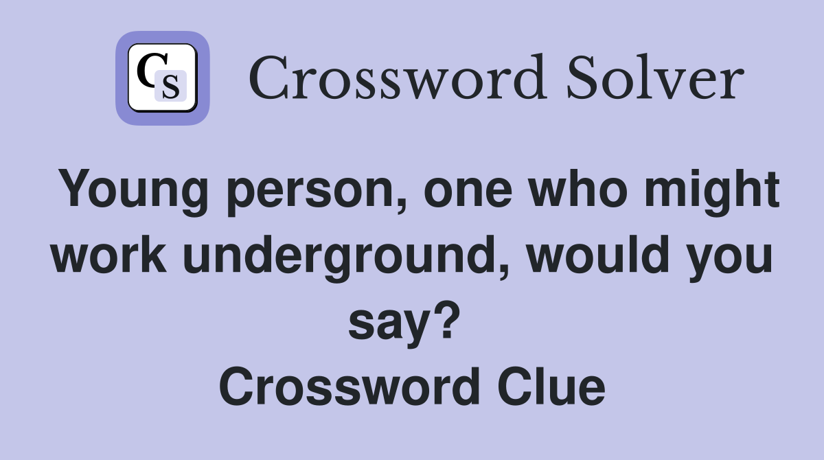 Young person, one who might work underground, would you say?  Crossword Clue