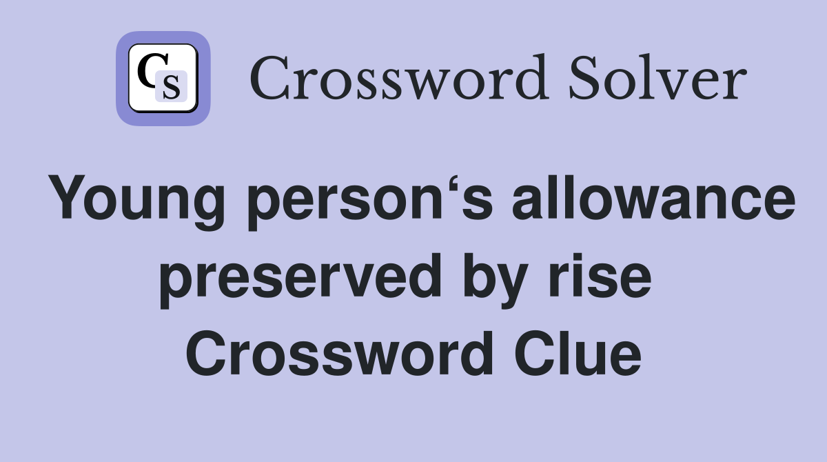 Young person‘s allowance preserved by rise  Crossword Clue