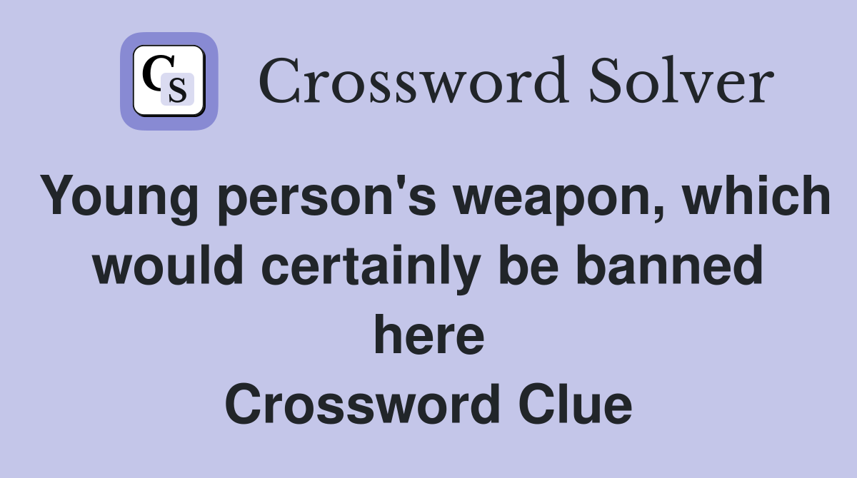 Young person's weapon, which would certainly be banned here Crossword Clue