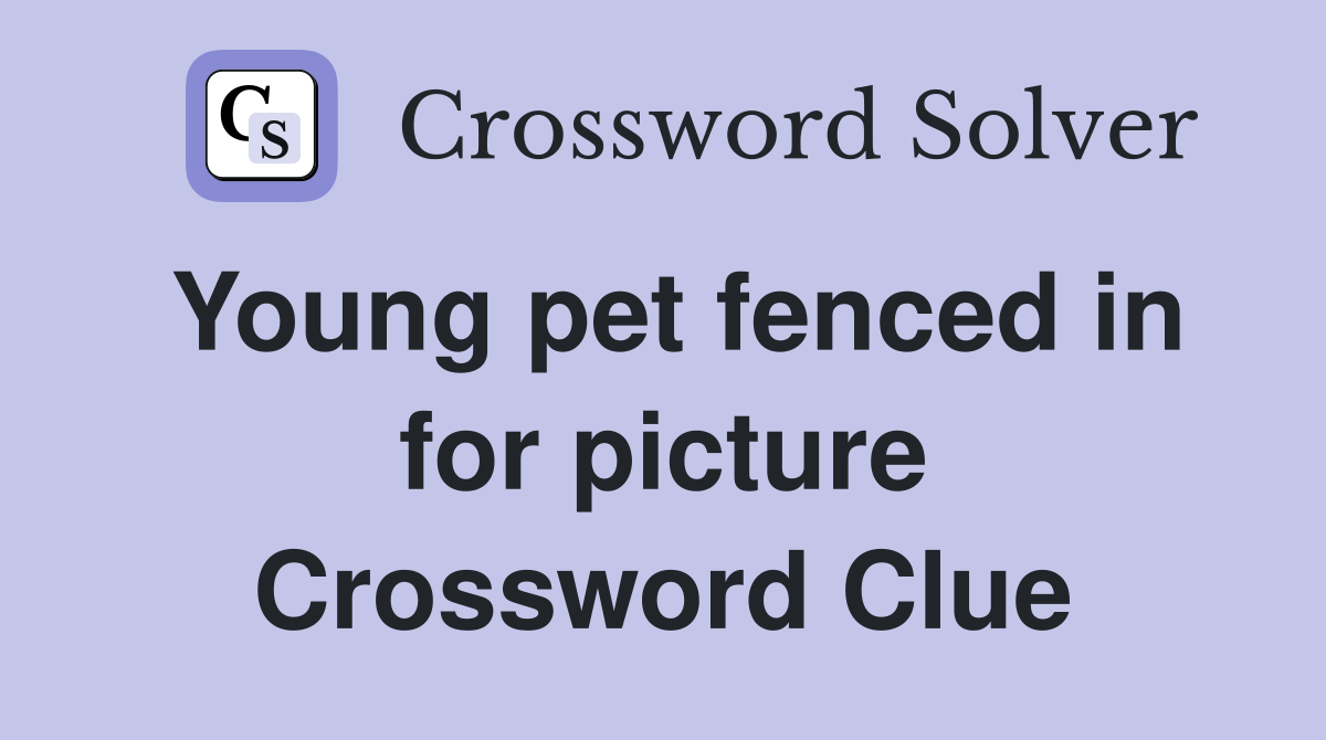 Young pet fenced in for picture Crossword Clue